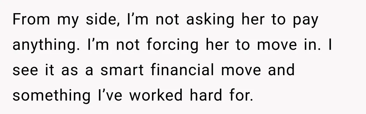 From my side, I’m not asking her to pay anything. I’m not forcing her to move in. I see it as a smart financial move and something I’ve worked hard...