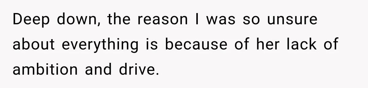 Deep down, the reason I was so unsure about everything is because of her lack of ambition and drive.