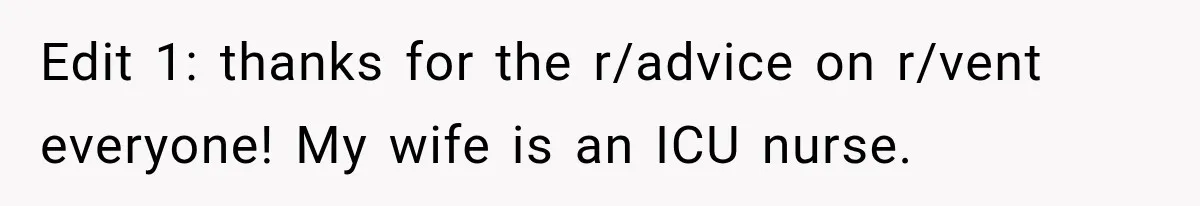Edit 1: thanks for the r/advice on r/vent everyone! My wife is an ICU nurse.