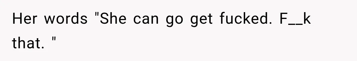 Her words "She can go get fucked. F__k that. "