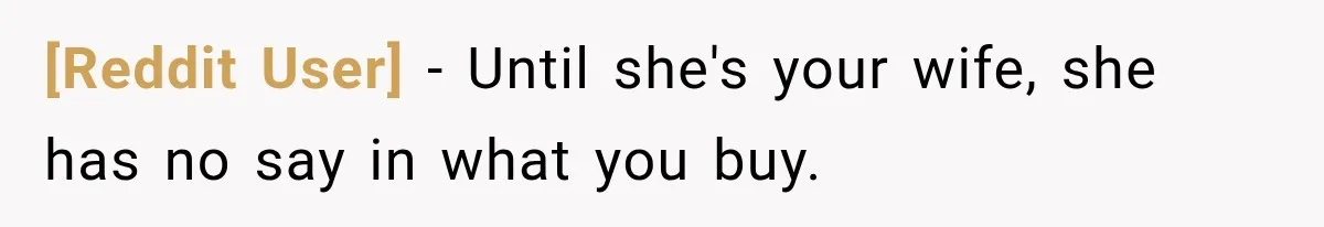 [Reddit User] − Until she's your wife, she has no say in what you buy.