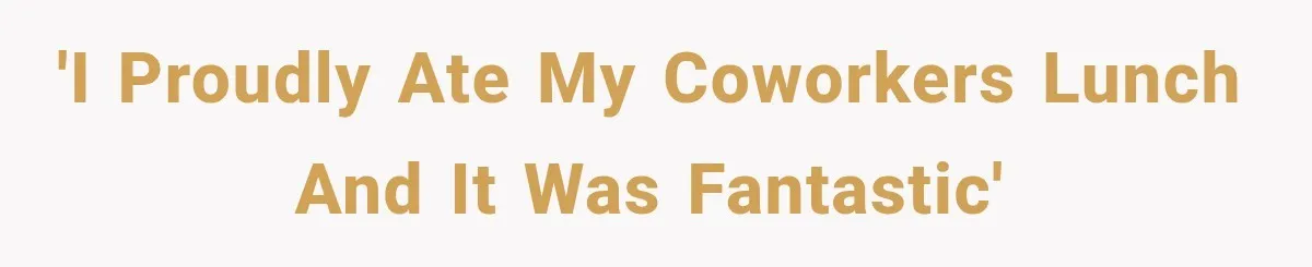'I proudly ate my coworkers lunch and it was fantastic'
