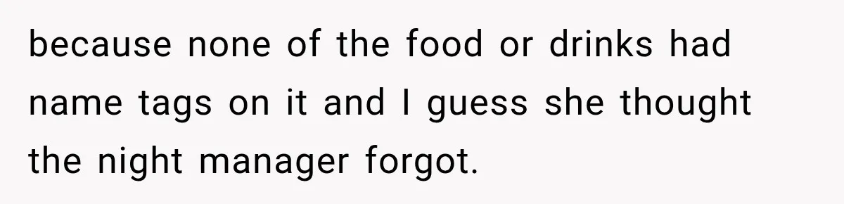 because none of the food or drinks had name tags on it and I guess she thought the night manager forgot.