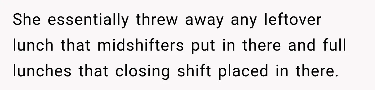 She essentially threw away any leftover lunch that midshifters put in there and full lunches that closing shift placed in there.