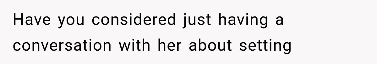 Have you considered just having a conversation with her about setting