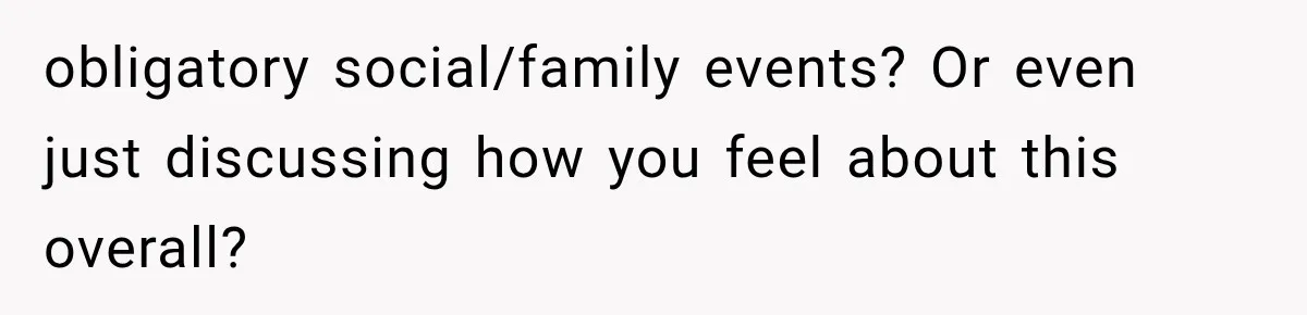 obligatory social/family events? Or even just discussing how you feel about this overall?