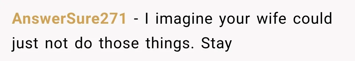 AnswerSure271 − I imagine your wife could just not do those things. Stay
