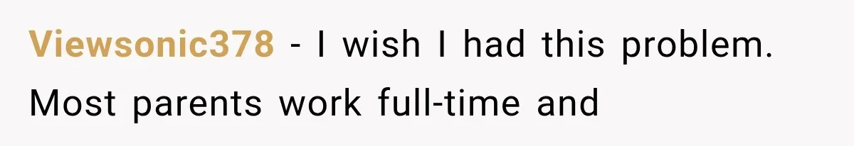 Viewsonic378 − I wish I had this problem. Most parents work full-time and