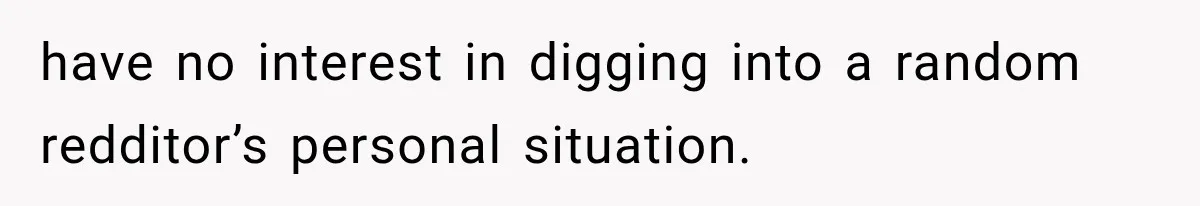 have no interest in digging into a random redditor’s personal situation.