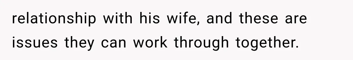 relationship with his wife, and these are issues they can work through together.