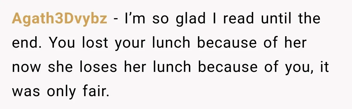 Agath3Dvybz − I’m so glad I read until the end. You lost your lunch because of her now she loses her lunch because of you, it was only fair.