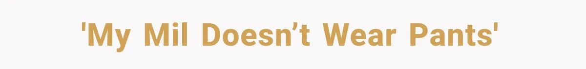 'My MIL doesn’t wear pants'