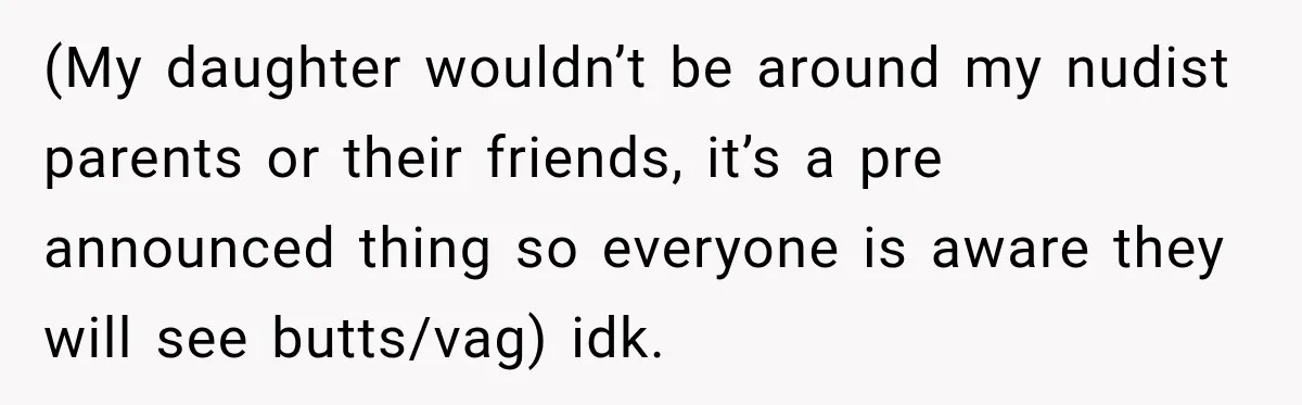 (My daughter wouldn’t be around my nudist parents or their friends, it’s a pre announced thing so everyone is aware they will see butts/vag) idk.