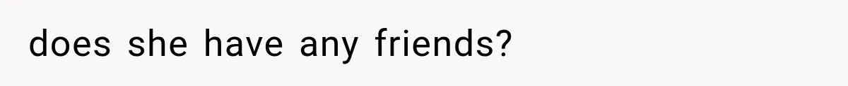 does she have any friends?
