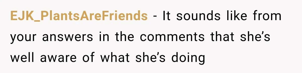 EJK_PlantsAreFriends − It sounds like from your answers in the comments that she’s well aware of what she’s doing