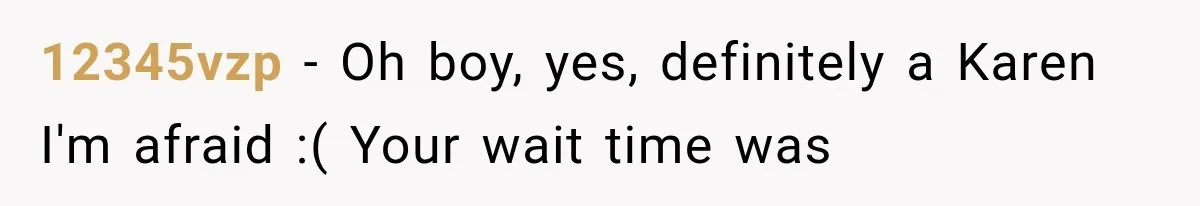 12345vzp − Oh boy, yes, definitely a Karen I'm afraid :( Your wait time was