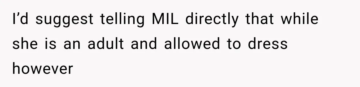 I’d suggest telling MIL directly that while she is an adult and allowed to dress however