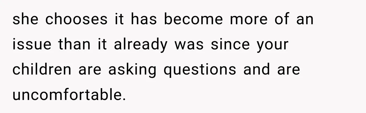 she chooses it has become more of an issue than it already was since your children are asking questions and are uncomfortable.