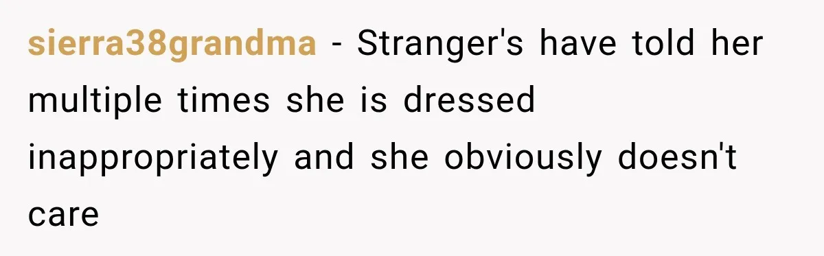 sierra38grandma − Stranger's have told her multiple times she is dressed inappropriately and she obviously doesn't care