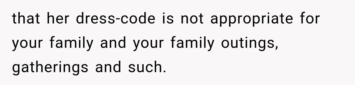 that her dress-code is not appropriate for your family and your family outings, gatherings and such.