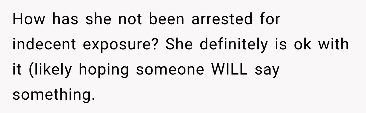 How has she not been arrested for indecent exposure? She definitely is ok with it (likely hoping someone WILL say something.