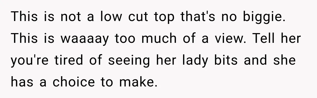 This is not a low cut top that's no biggie. This is waaaay too much of a view. Tell her you're tired of seeing her lady bits and she has...