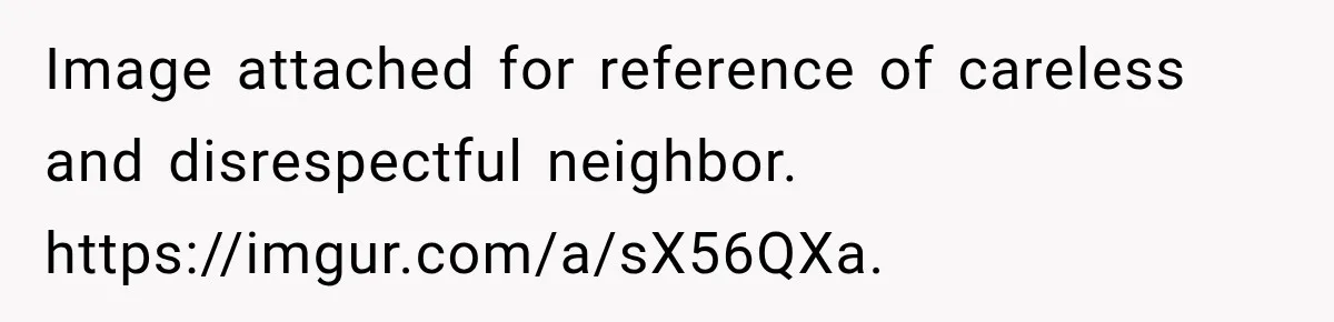 Image attached for reference of careless and disrespectful neighbor. https://imgur.com/a/sX56QXa.