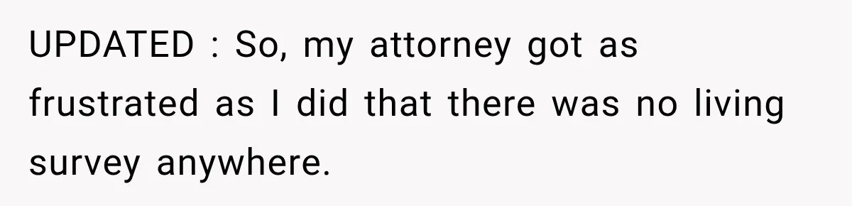 UPDATED : So, my attorney got as frustrated as I did that there was no living survey anywhere.