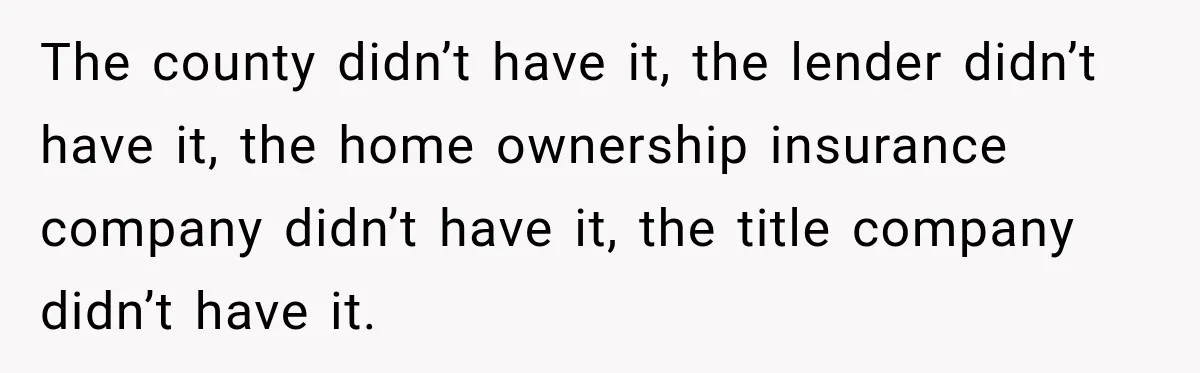 The county didn’t have it, the lender didn’t have it, the home ownership insurance company didn’t have it, the title company didn’t have it.