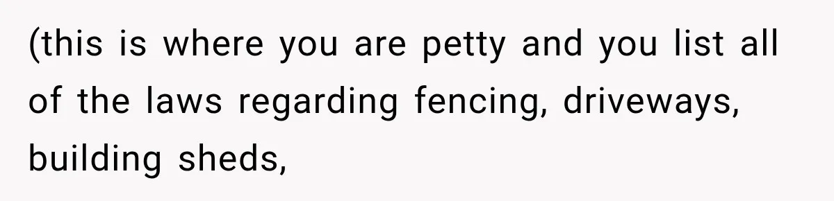 (this is where you are petty and you list all of the laws regarding fencing, driveways, building sheds,