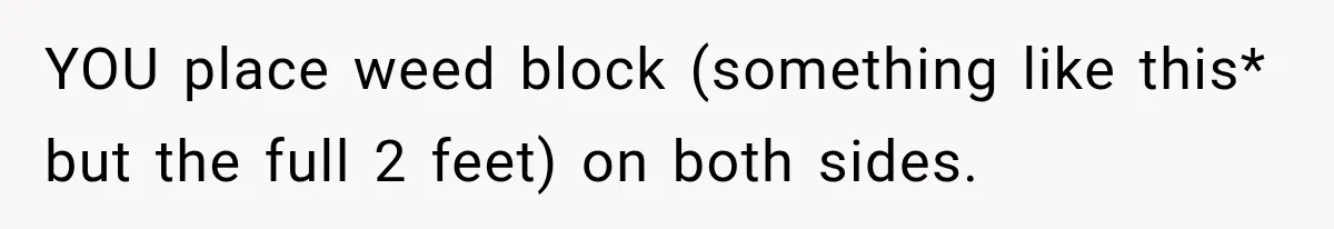 YOU place weed block (something like this* but the full 2 feet) on both sides.
