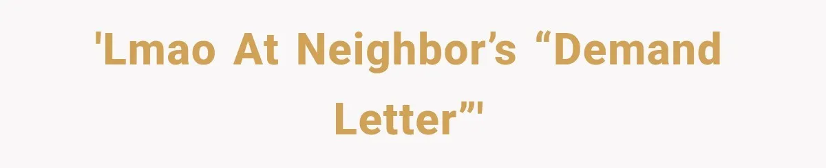 'LMAO at Neighbor’s “Demand Letter”'