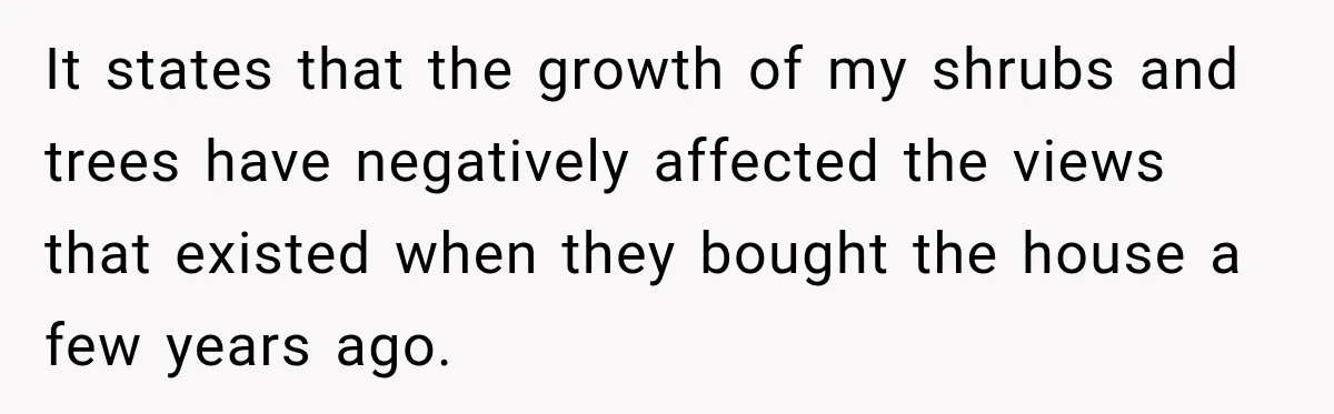 It states that the growth of my shrubs and trees have negatively affected the views that existed when they bought the house a few years ago.