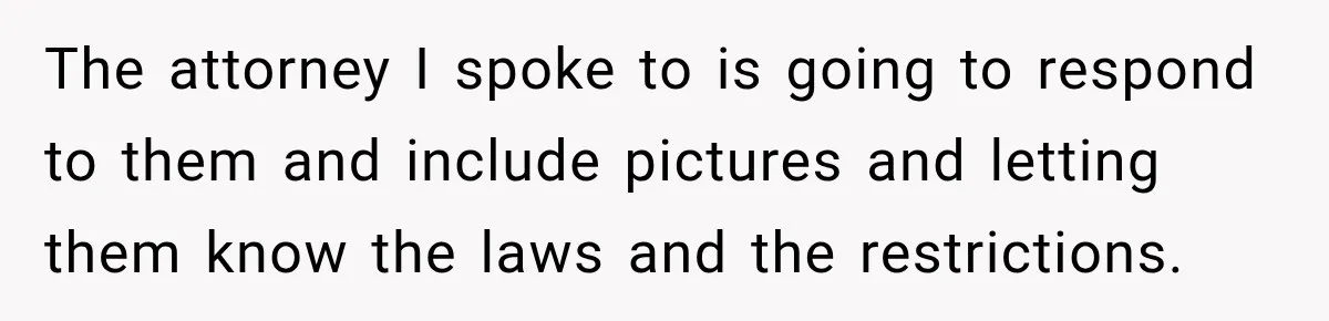 The attorney I spoke to is going to respond to them and include pictures and letting them know the laws and the restrictions.