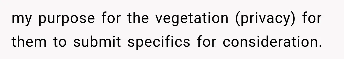my purpose for the vegetation (privacy) for them to submit specifics for consideration.