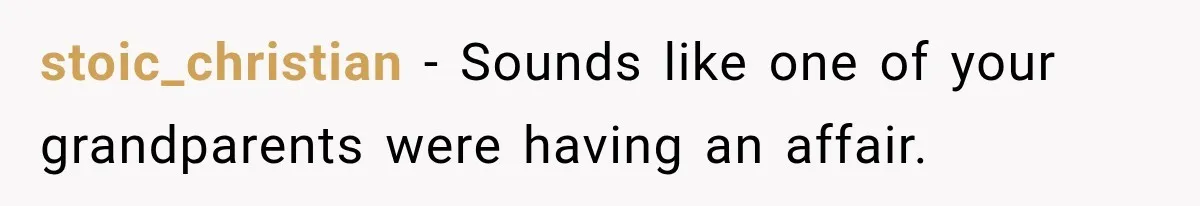 stoic_christian − Sounds like one of your grandparents were having an affair.