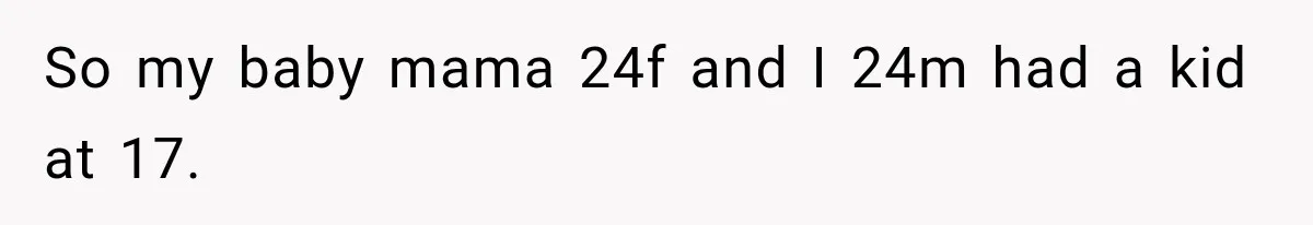 So my baby mama 24f and I 24m had a kid at 17.