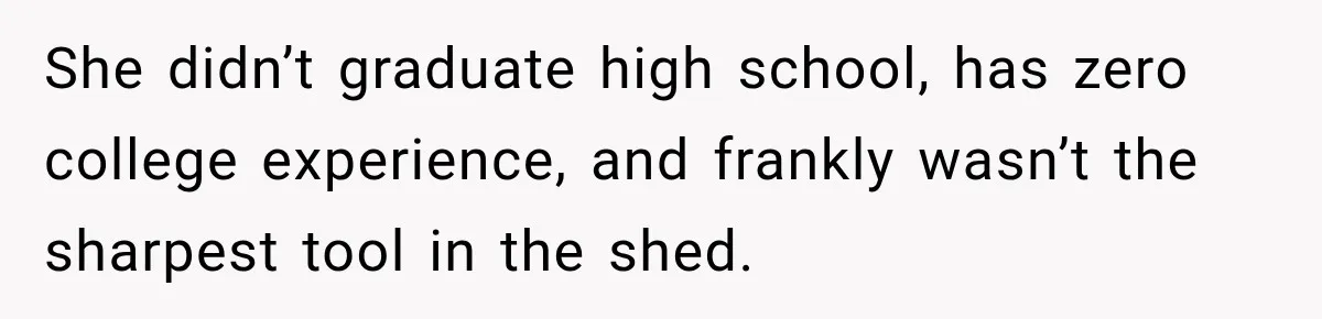 She didn’t graduate high school, has zero college experience, and frankly wasn’t the sharpest tool in the shed.