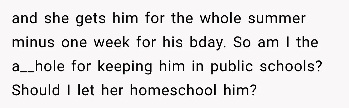 and she gets him for the whole summer minus one week for his bday. So am I the a__hole for keeping him in public schools? Should I let her homeschool...