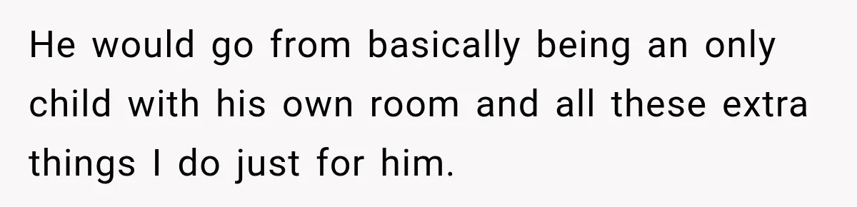 He would go from basically being an only child with his own room and all these extra things I do just for him.