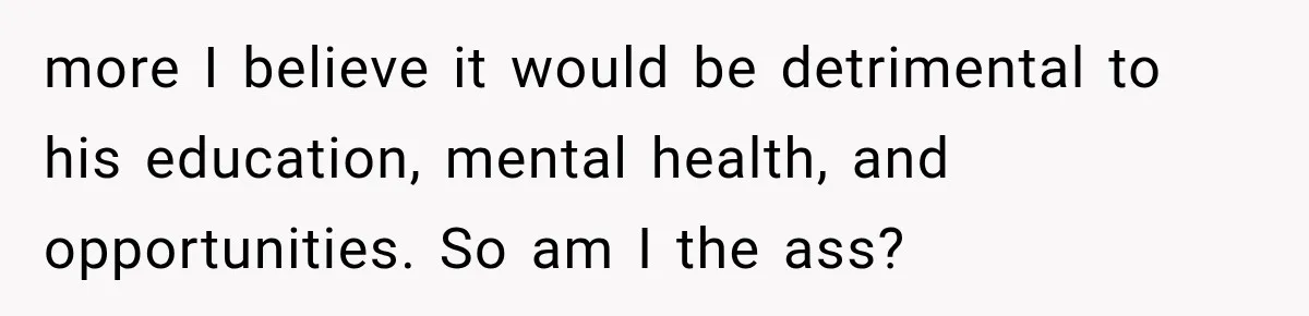 more I believe it would be detrimental to his education, mental health, and opportunities. So am I the ass?