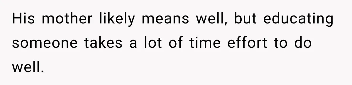 His mother likely means well, but educating someone takes a lot of time effort to do well.