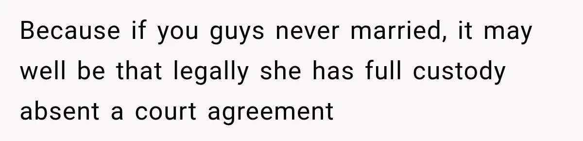 Because if you guys never married, it may well be that legally she has full custody absent a court agreement