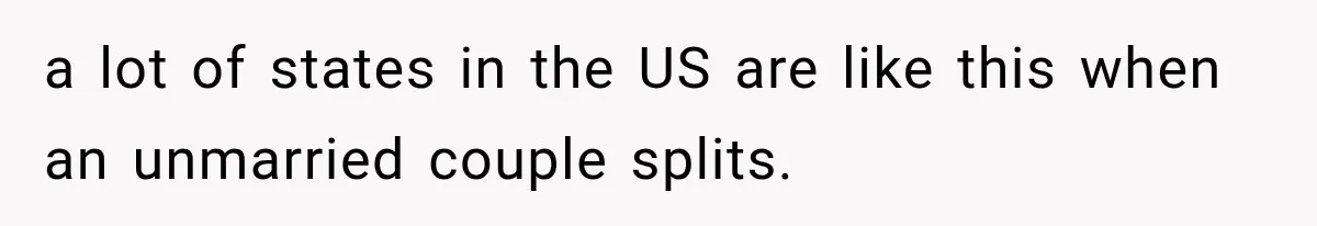 a lot of states in the US are like this when an unmarried couple splits.