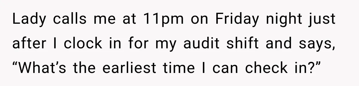 Lady calls me at 11pm on Friday night just after I clock in for my audit shift and says, “What’s the earliest time I can check in?”