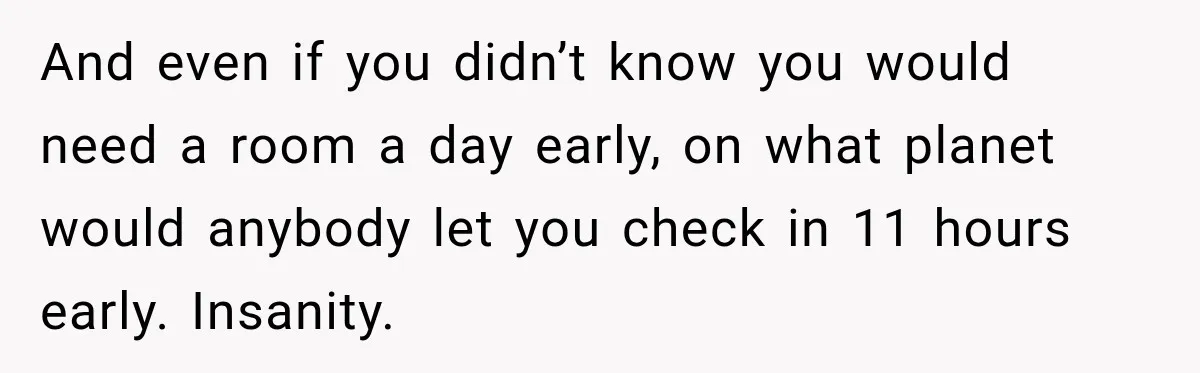 And even if you didn’t know you would need a room a day early, on what planet would anybody let you check in 11 hours early. Insanity.