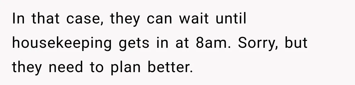 In that case, they can wait until housekeeping gets in at 8am. Sorry, but they need to plan better.