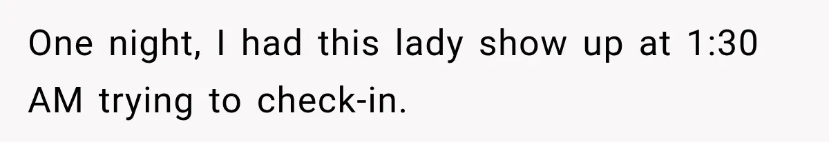 One night, I had this lady show up at 1:30 AM trying to check-in.