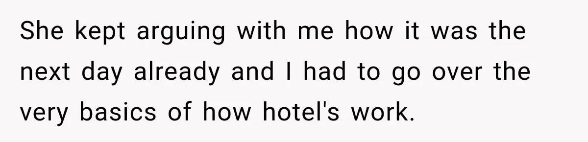 She kept arguing with me how it was the next day already and I had to go over the very basics of how hotel's work.