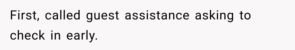 First, called guest assistance asking to check in early.